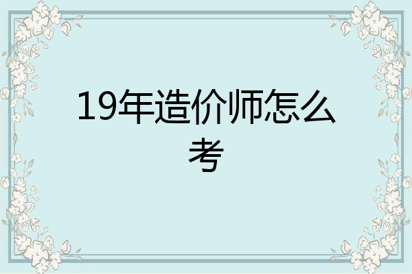 19年造价师怎么考