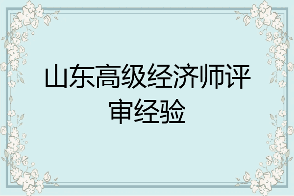 山东高级经济师评审经验