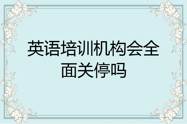 英语培训机构会全面关停吗