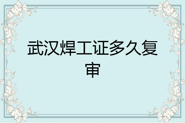 武汉焊工证多久复审