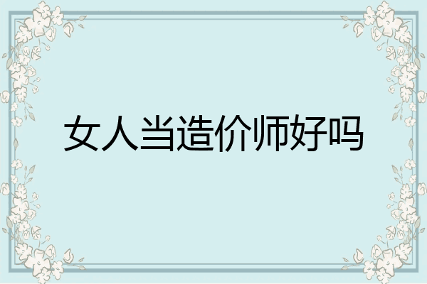 女人当造价师好吗