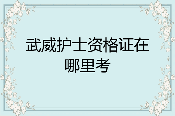 武威护士资格证在哪里考