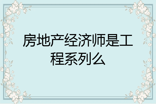 房地产经济师是工程系列么
