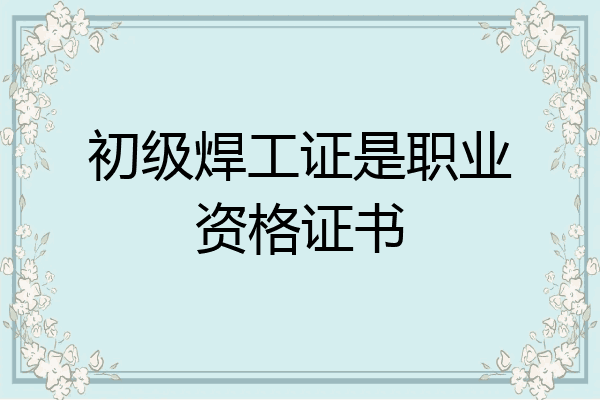 初级焊工证是职业资格证书