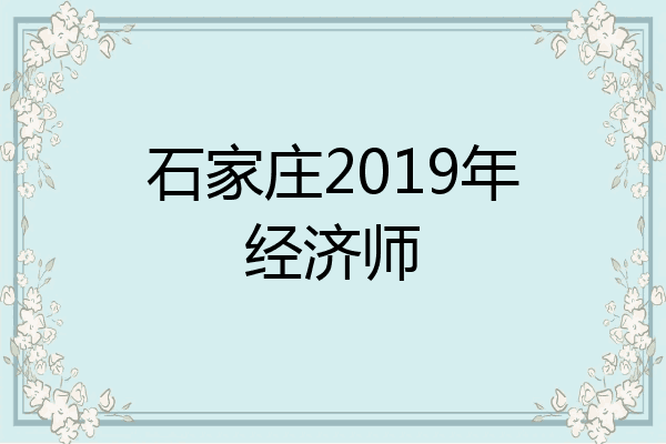 石家庄2019年经济师