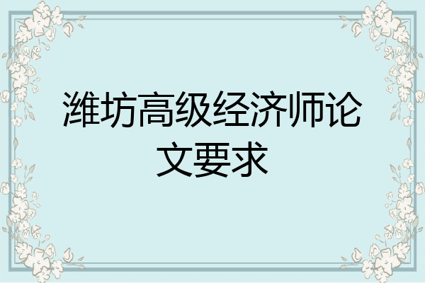 潍坊高级经济师论文要求