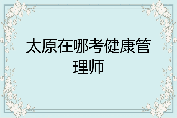 太原在哪考健康管理师