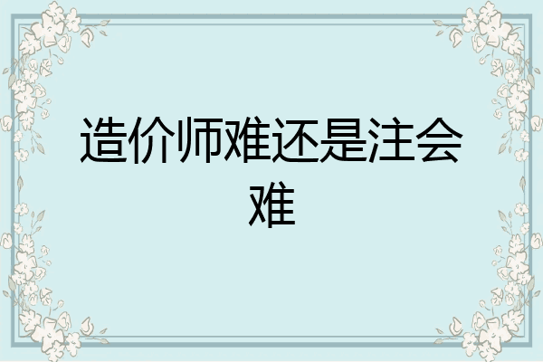 造价师难还是注会难