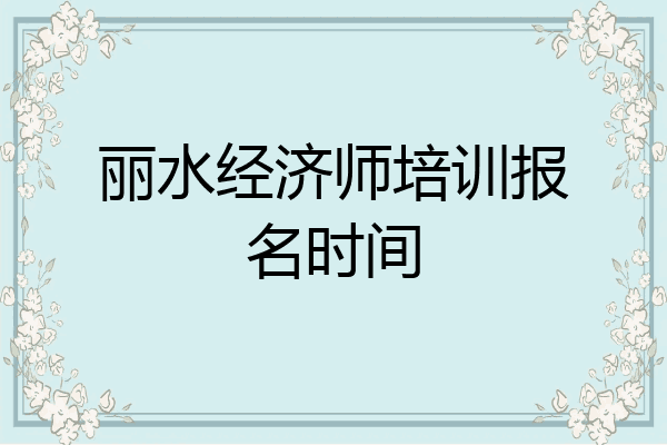 丽水经济师培训报名时间