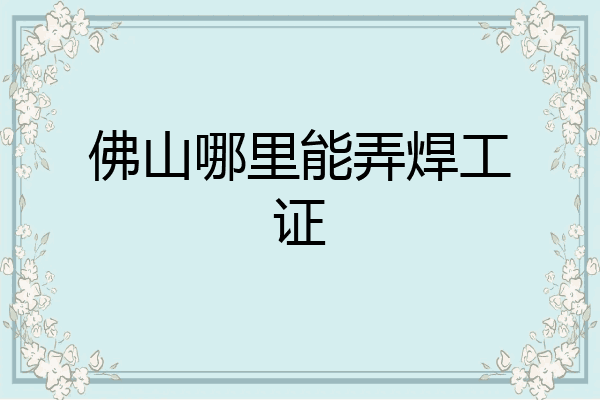 佛山哪里能弄焊工证