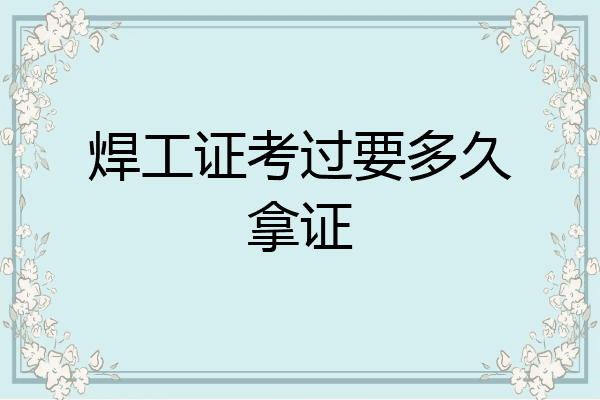 焊工证考过要多久拿证