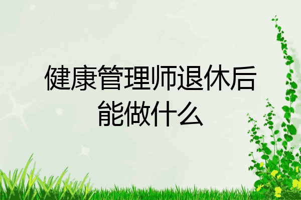 健康管理师退休后能做什么