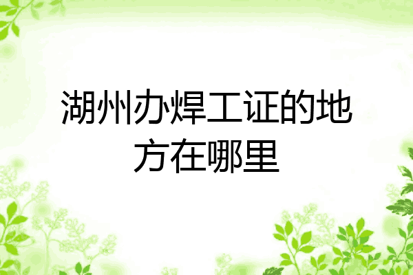 湖州办焊工证的地方在哪里