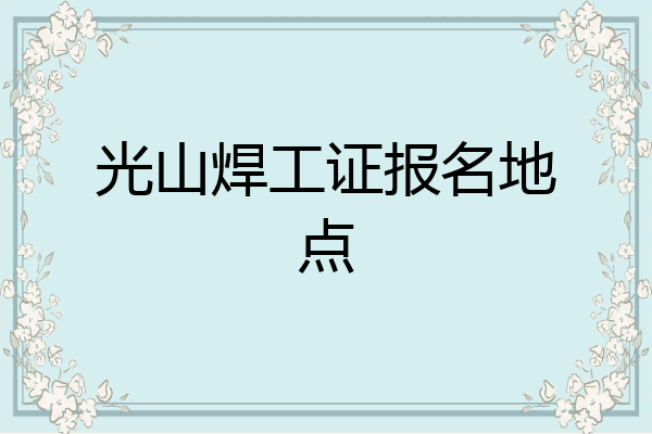 光山焊工证报名地点