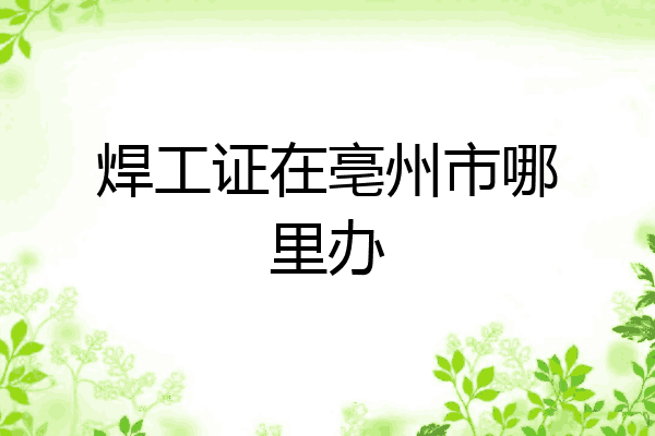 焊工证在亳州市哪里办