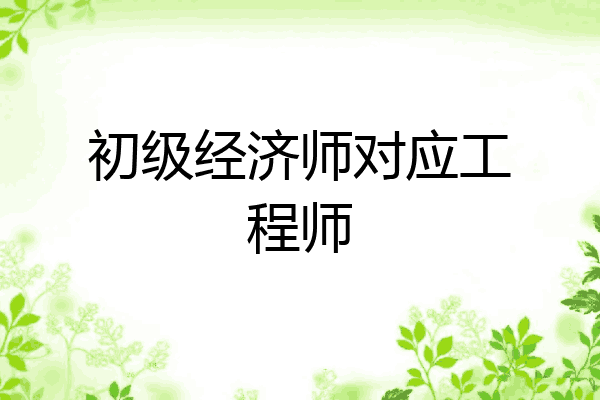 初级经济师对应工程师