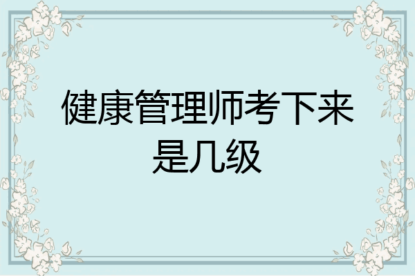健康管理师考下来是几级