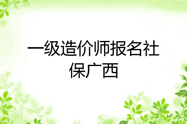 一级造价师报名社保广西