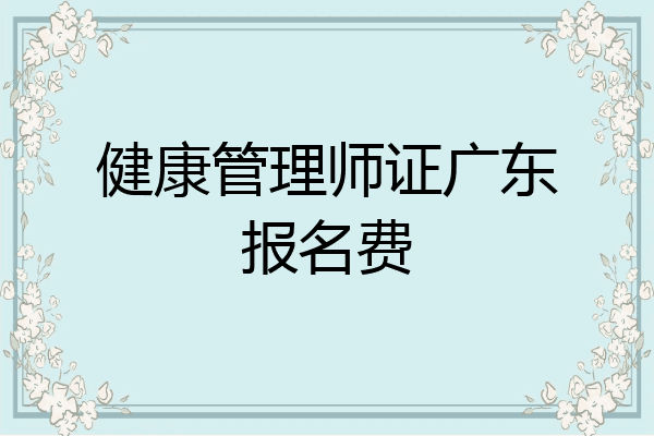 健康管理师证广东报名费