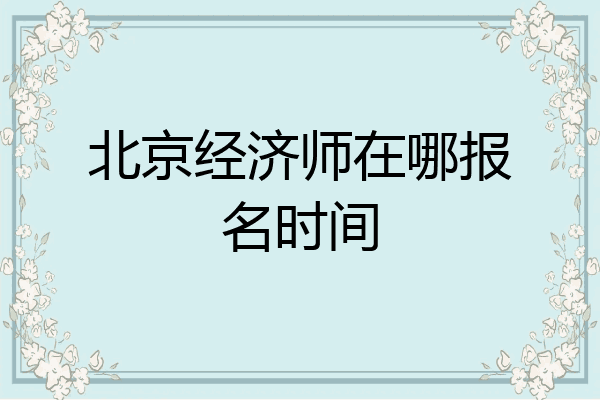 北京经济师在哪报名时间