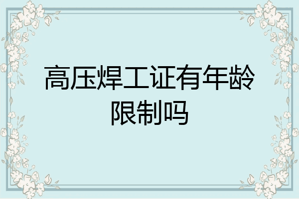 高压焊工证有年龄限制吗