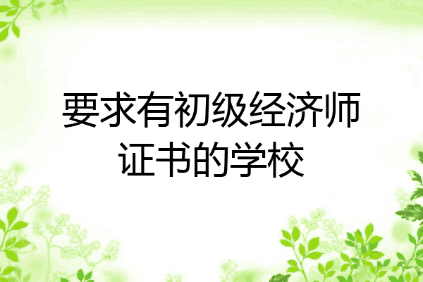 要求有初级经济师证书的学校