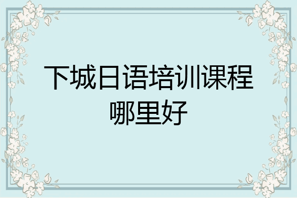 下城日语培训课程哪里好
