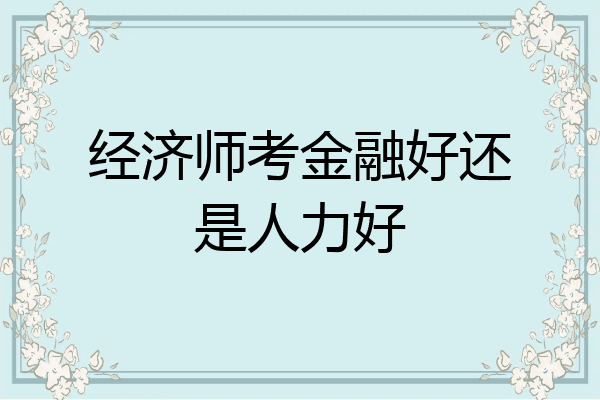 经济师考金融好还是人力好
