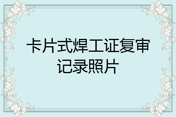 卡片式焊工证复审记录照片
