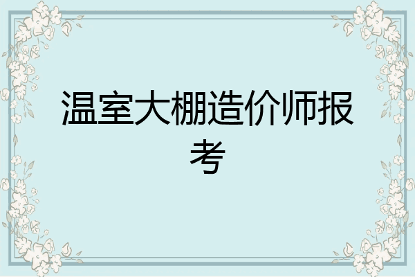 温室大棚造价师报考