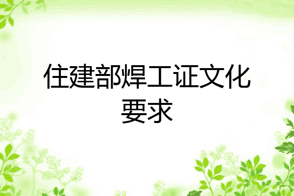 住建部焊工证文化要求