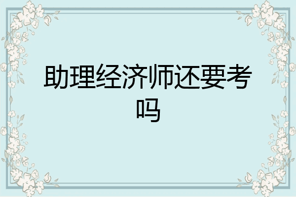助理经济师还要考吗