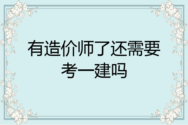 有造价师了还需要考一建吗