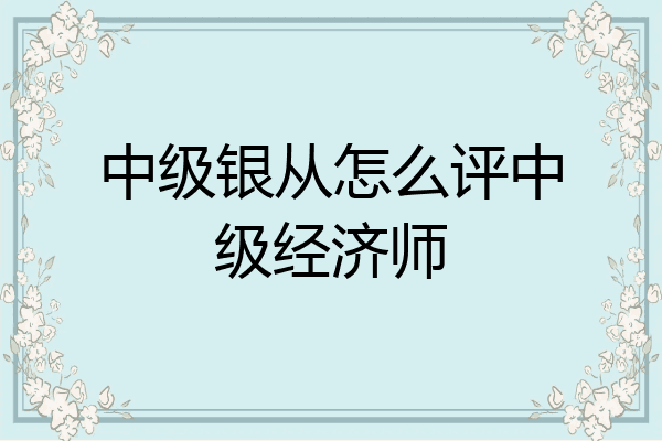 中级银从怎么评中级经济师