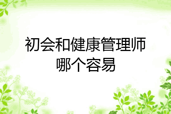 初会和健康管理师哪个容易