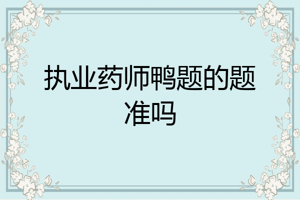 执业药师鸭题的题准吗