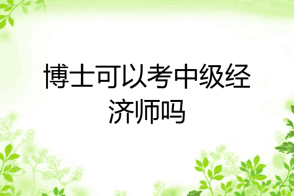 博士可以考中级经济师吗