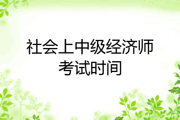 社会上中级经济师考试时间