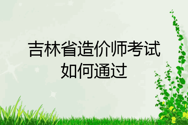 吉林省造价师考试如何通过