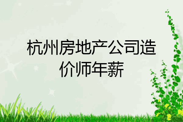 杭州房地产公司造价师年薪