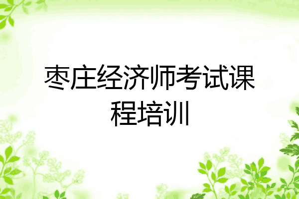 枣庄经济师考试课程培训