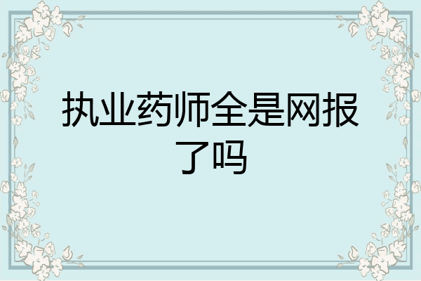 执业药师全是网报了吗