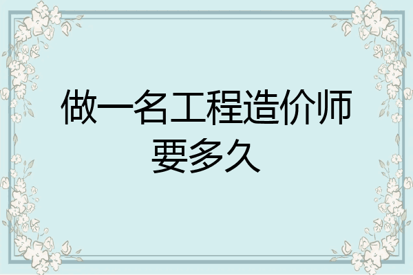 做一名工程造价师要多久