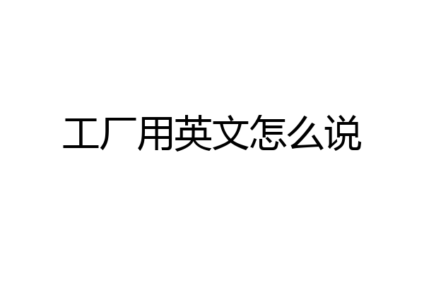 工厂用英文怎么说