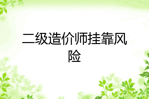 二级造价师挂靠风险