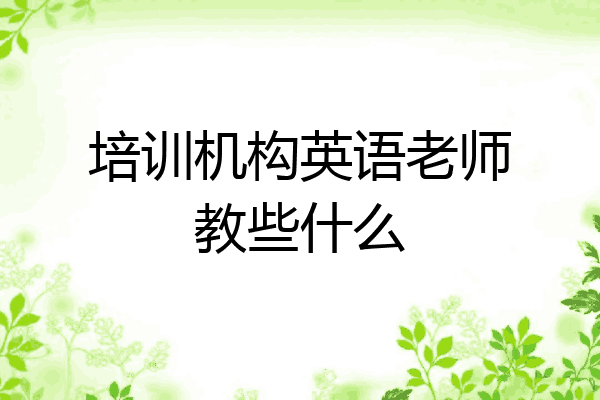 培训机构英语老师教些什么