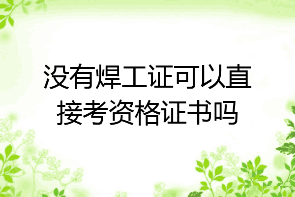 没有焊工证可以直接考资格证书吗