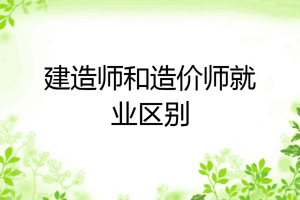 建造师和造价师就业区别