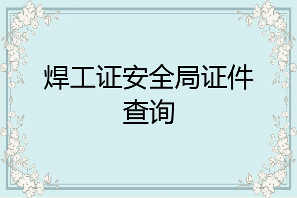 焊工证安全局证件查询