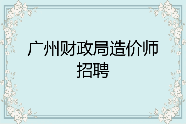 广州财政局造价师招聘